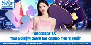Baccarat S8 - Trải Nghiệm Game Bài Casino Thú Vị Nhất