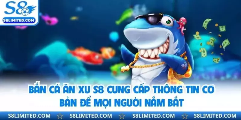 Bắn cá ăn xu S8 cung cấp thông tin cơ bản để mọi người nắm bắt