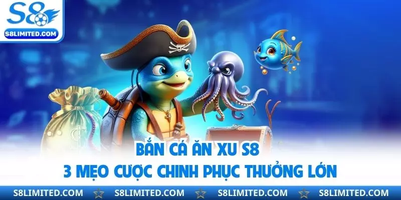 Bắn Cá Ăn Xu S8 - 3 Mẹo Cược Chinh Phục Thưởng Lớn
