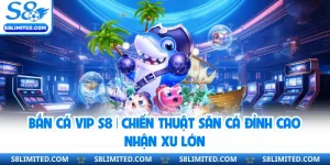 Bắn Cá Vip S8 | Chiến Thuật Săn Cá Đỉnh Cao Nhận Xu Lớn