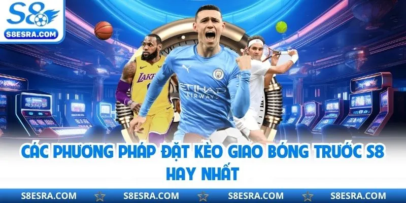 Các phương pháp đặt kèo giao bóng trước S8 hay nhất