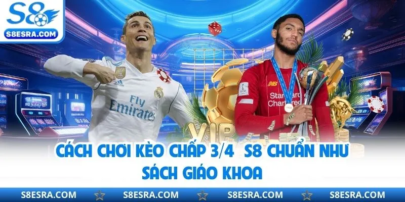 Cách chơi kèo chấp ¾ S8 chuẩn như sách giáo khoa