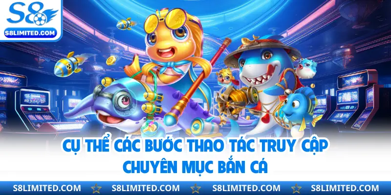 Cụ thể các bước thao tác truy cập chuyên mục bắn cá