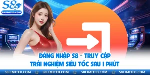 Đăng Nhập S8 - Truy Cập Trải Nghiệm Siêu Tốc Sau 1 Phút