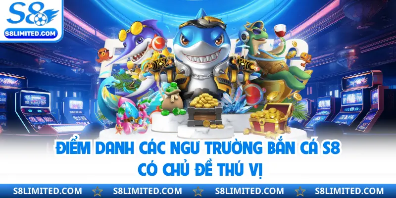 Điểm danh các ngư trường bắn cá S8 có chủ đề thú vị