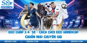 Kèo Chấp ¾ S8 - Cách Chơi Kèo Handicap Chuẩn Như Chuyên Gia