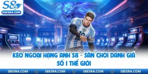 Kèo Ngoại Hạng Anh S8 - Sân Chơi Danh Giá Số 1 Thế Giới