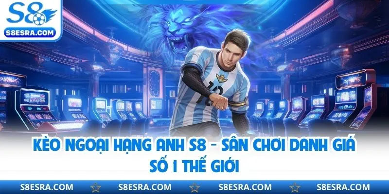 Kèo Ngoại Hạng Anh S8 - Sân Chơi Danh Giá Số 1 Thế Giới