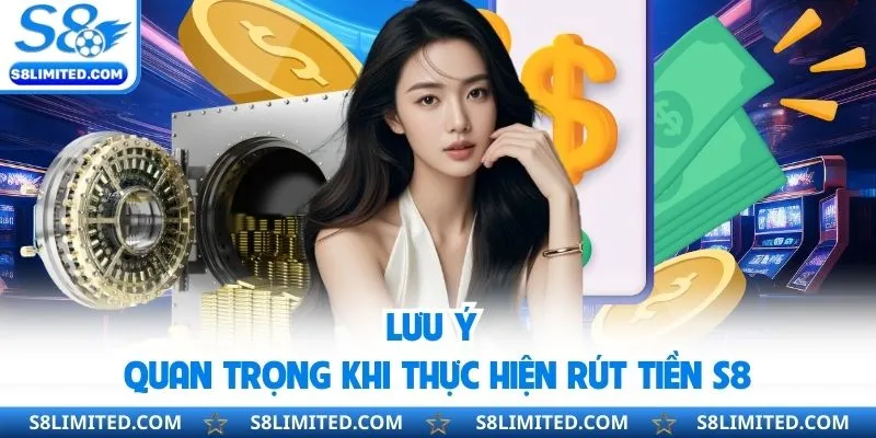 Lưu ý quan trọng khi thực hiện rút tiền S8