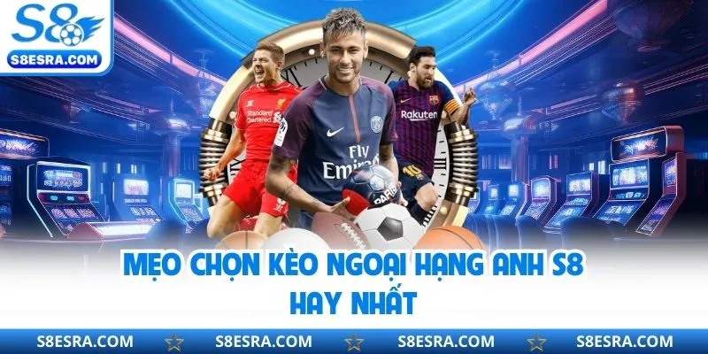 Mẹo chọn kèo ngoại hạng Anh S8 hay nhất