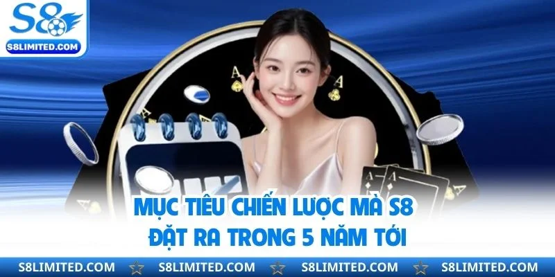 Mục tiêu chiến lược mà S8 đặt ra trong 5 năm tới