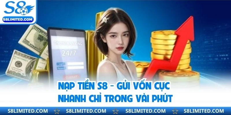 Nạp tiền S8 - Gửi Vốn Cực Nhanh Chỉ Trong Vài Phút