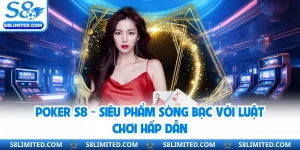 Poker S8 - Siêu Phẩm Sòng Bạc Với Luật Chơi Hấp Dẫn