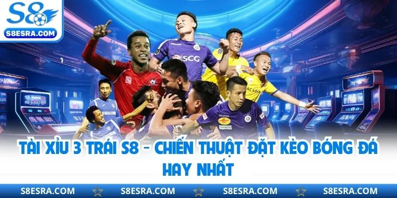 Tài Xỉu 3 Trái S8 - Chiến Thuật Đặt Kèo Bóng Đá Hay Nhất