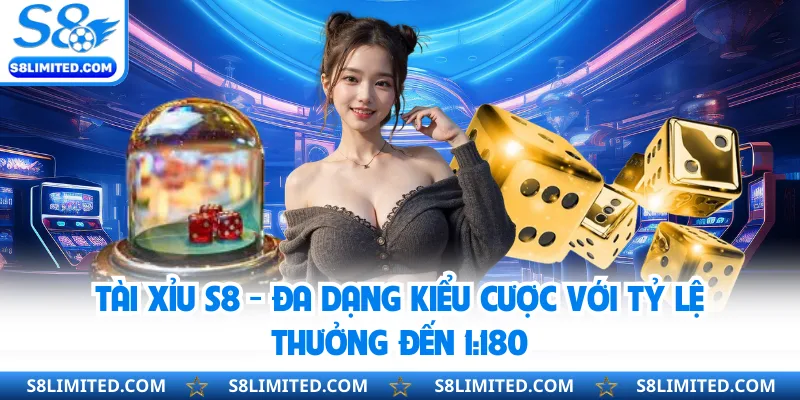 Tài Xỉu S8 - Đa Dạng Kiểu Cược Với Tỷ Lệ Thưởng Đến 1:180