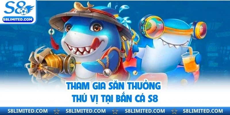 Tham gia săn thưởng thú vị tại bắn cá S8