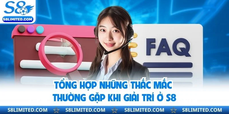 Tổng hợp những thắc mắc thường gặp khi giải trí ở S8