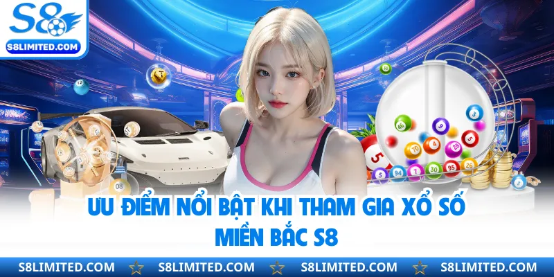 Ưu điểm nổi bật khi tham gia xổ số miền Bắc S8