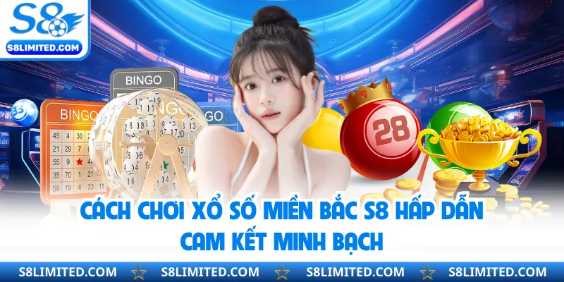 Cách Chơi Xổ Số Miền Bắc S8 Hấp Dẫn Cam Kết Minh Bạch