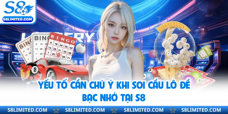 Yếu tố cần chú ý khi soi cầu lô đề bạc nhớ tại S8
